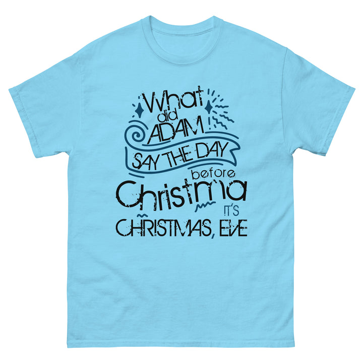 What Did Adam Say The Day Before Christmas Classic Tee