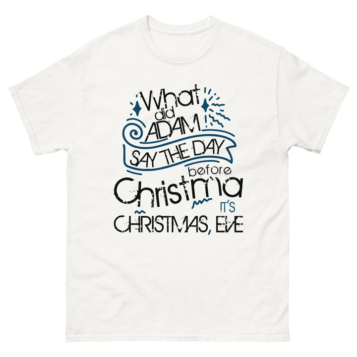 What Did Adam Say The Day Before Christmas Classic Tee