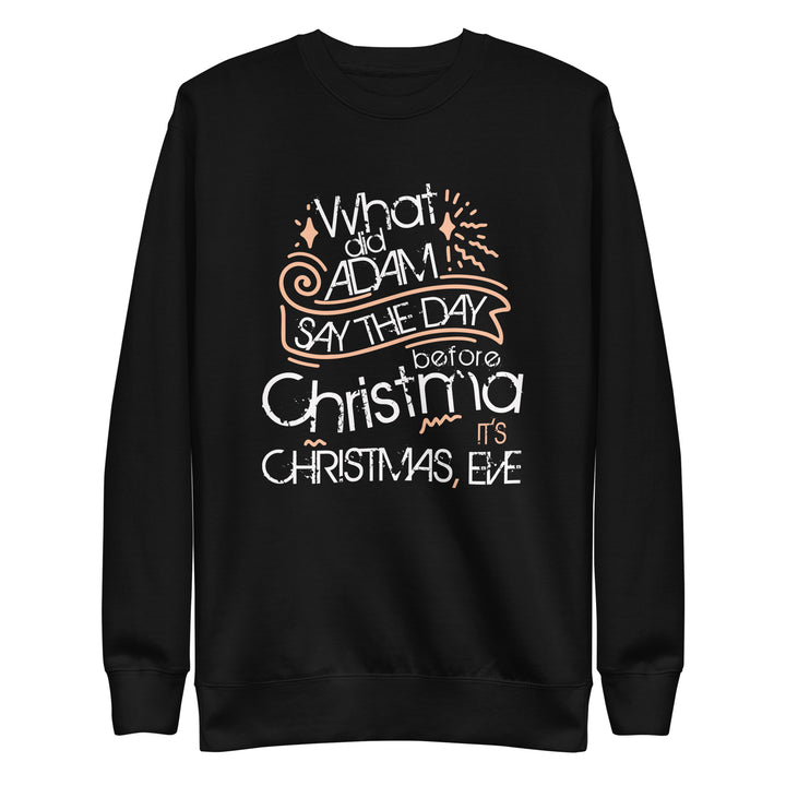 What Did Adam Say The Day Before Christmas Unisex Premium Sweatshirt