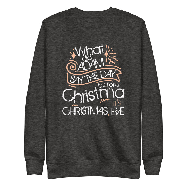 What Did Adam Say The Day Before Christmas Unisex Premium Sweatshirt